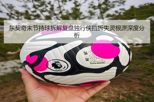 东契奇末节持球拆解复盘独行侠挡拆失灵根源深度分析
