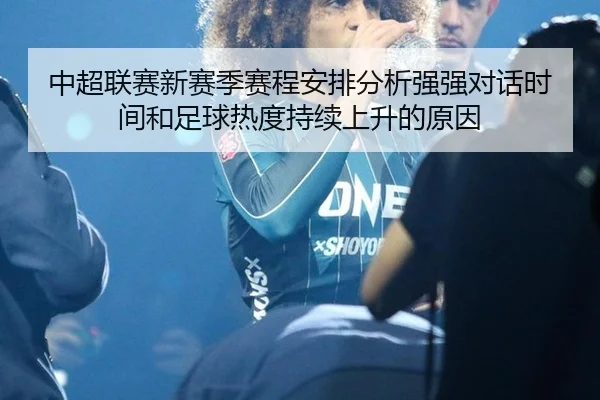 中超联赛新赛季赛程安排分析强强对话时间和足球热度持续上升的原因