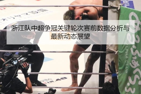 浙江队中超争冠关键轮次赛前数据分析与最新动态展望